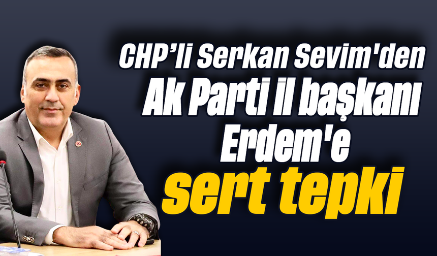 CHP’li Serkan Sevim'den Ak Parti il başkanı Erdem'e sert tepki