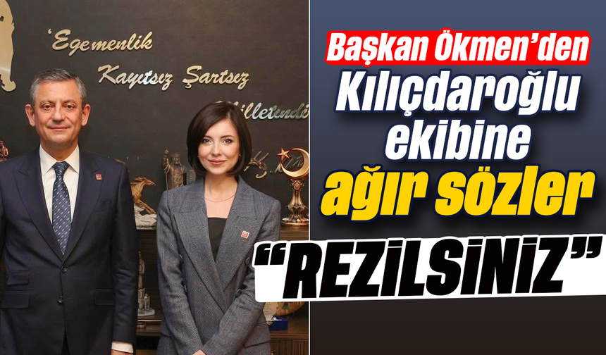 Başkan Ökmen’den Kılıçdaroğlu ekibine ağır sözler: “Rezilsiniz”