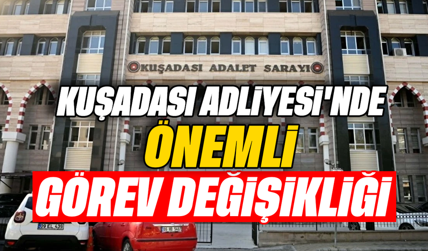 Kuşadası Adliyesi'nde önemli görev değişikliği