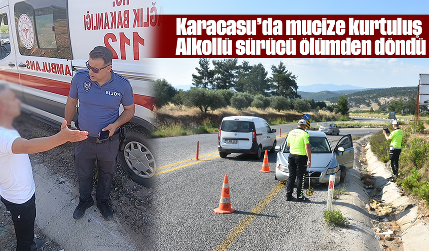 Karacasu’da mucize kurtuluş: Alkollü sürücü ölümden döndü