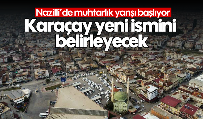 Nazilli'de muhtarlık yarışı başlıyor: Karaçay yeni ismini belirleyecek