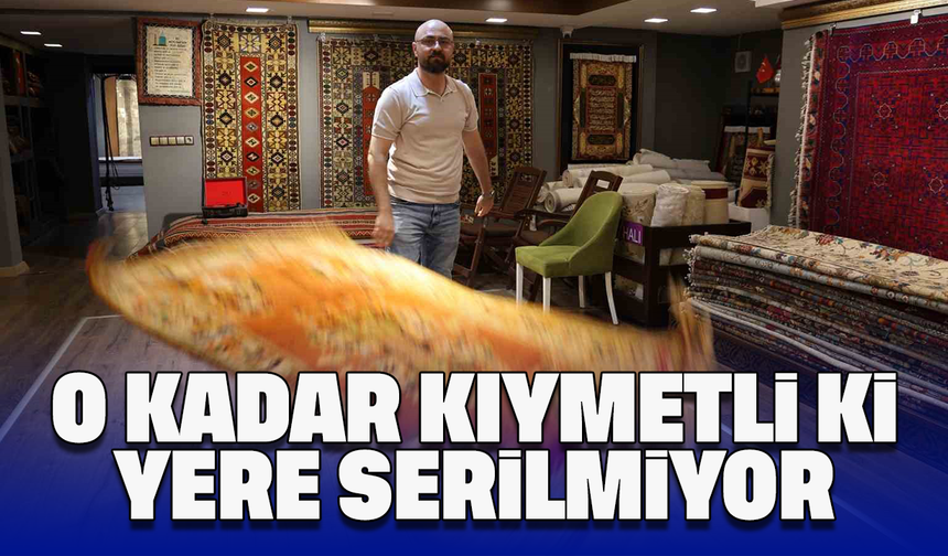O kadar kıymetli ki, yere serilmiyor