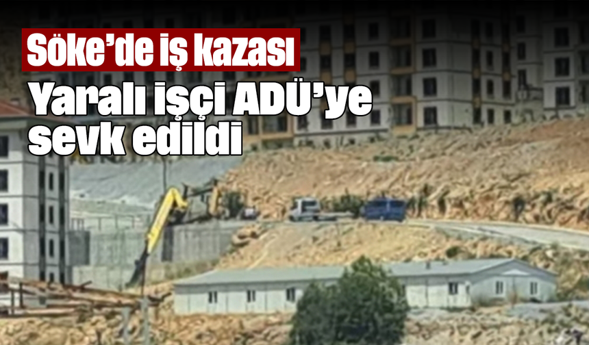 Söke’de iş kazası: Yaralı işçi ADÜ’ye sevk edildi