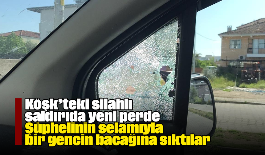 Köşk’teki silahlı saldırıda yeni perde: Şüphelinin selamıyla bir gencin bacağına sıktılar