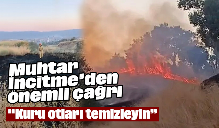 Muhtar İncitme’den önemli çağrı: “Kuru otları temizleyin”
