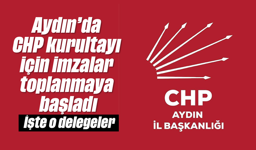 Aydın'da CHP kurultayı için imzalar toplanmaya başladı: İşte o delegeler