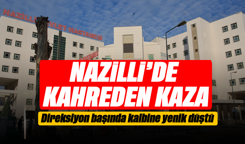 Nazilli’de kahreden kaza :Direksiyon başında kalbine yenik düştü