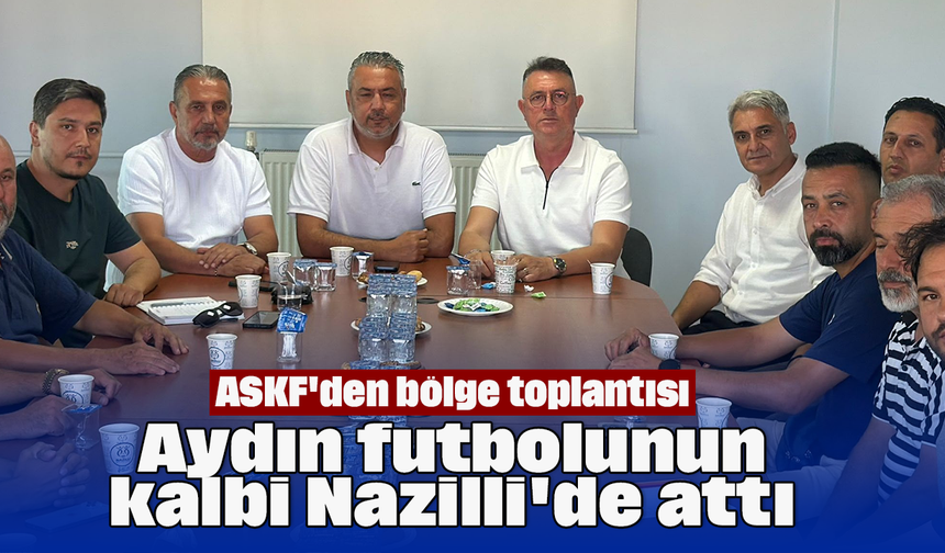 ASKF'den bölge toplantısı: Aydın futbolunun kalbi Nazilli'de attı