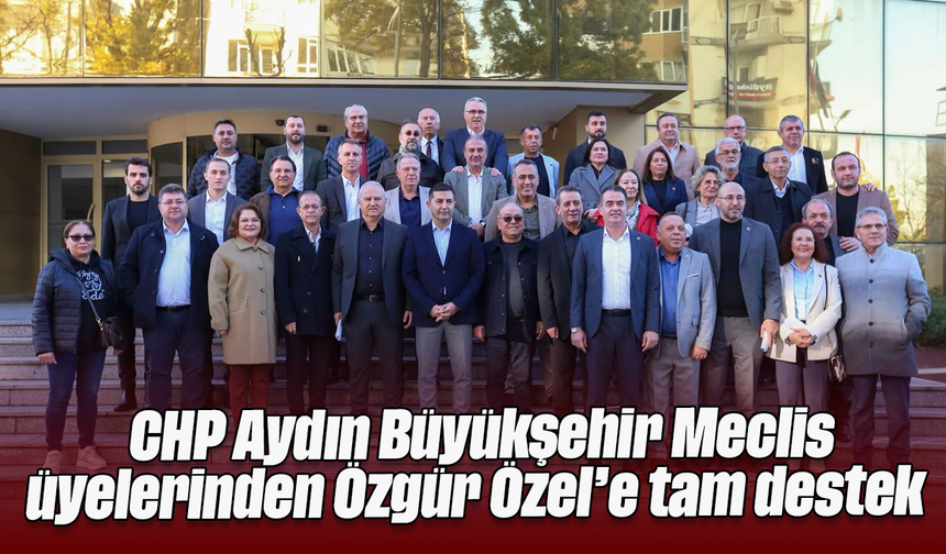 CHP Aydın Büyükşehir Meclis üyelerinden Özgür Özel’e tam destek