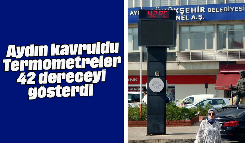 Aydın kavruldu: Termometreler 42 dereceyi gösterdi