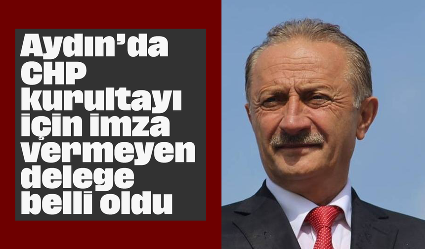 Aydın’da CHP kurultayı için imza vermeyen delege belli oldu