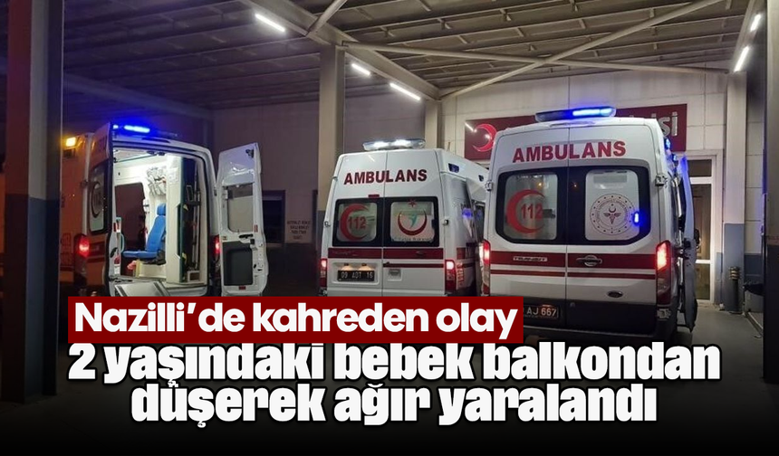 Nazilli’de kahreden olay: 2 yaşındaki bebek balkondan düşerek ağır yaralandı