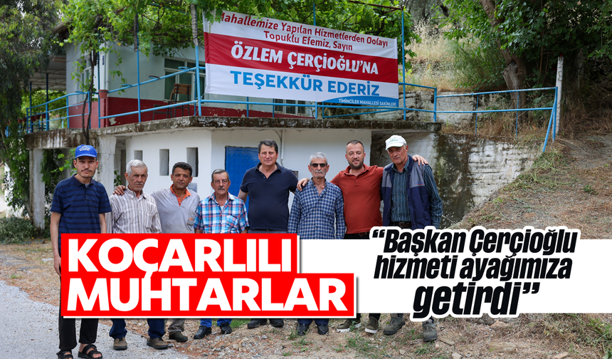 Koçarlılı muhtarlar: "Başkan Çerçioğlu hizmeti ayağımıza getirdi"