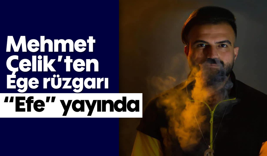 Mehmet Çelik’ten Ege rüzgarı: “Efe” yayında