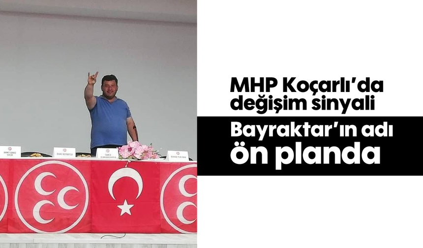MHP Koçarlı’da değişim sinyali: Bayraktar’ın adı ön planda