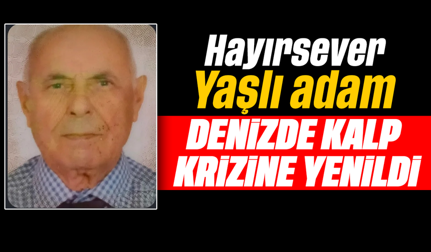 Hayırsever Yaşlı adam, denizde kalp krizine yenildi
