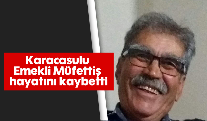 Karacasulu Emekli Müfettiş hayatını kaybetti