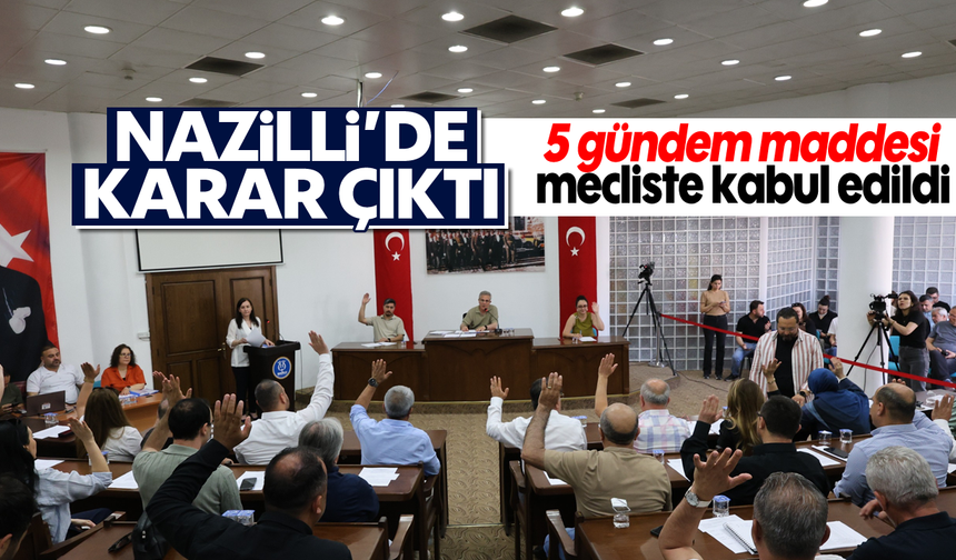 Nazilli’de karar çıktı: 5 gündem maddesi mecliste kabul edildi