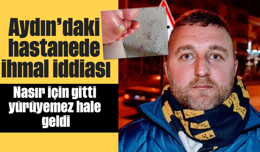 Aydın'daki hastanede ihmal iddiası: Nasır için gitti, yürüyemez hale geldi