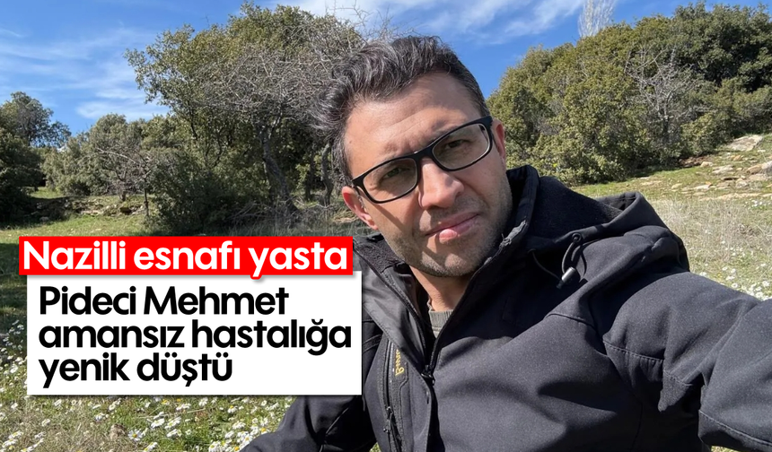 Nazilli esnafı yasta: Pideci Mehmet amansız hastalığa yenik düştü