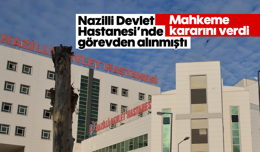 Nazilli Devlet Hastanesi’nde görevden alınmıştı: Mahkeme kararını verdi