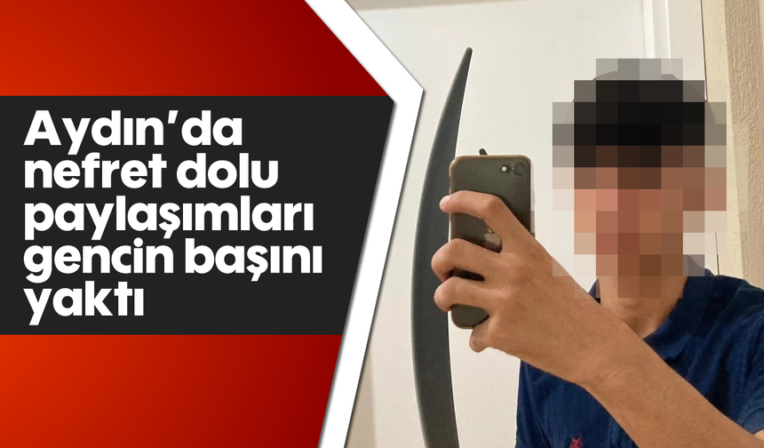Aydın’da nefret dolu paylaşımları gencin başını yaktı