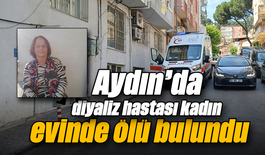 Aydın’da diyaliz hastası kadın evinde ölü bulundu