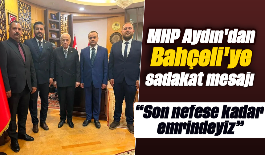 MHP Aydın'dan Bahçeli'ye sadakat mesajı: “Son nefese kadar emrindeyiz”