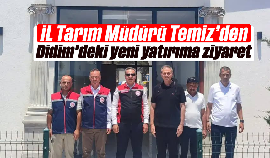 İl Tarım Müdürü Temiz’den Didim’deki yeni yatırıma ziyaret