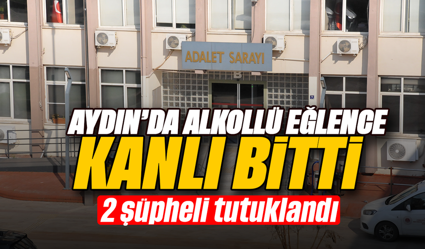 Aydın’da alkollü eğlence kanlı bitti: 2 şüpheli tutuklandı