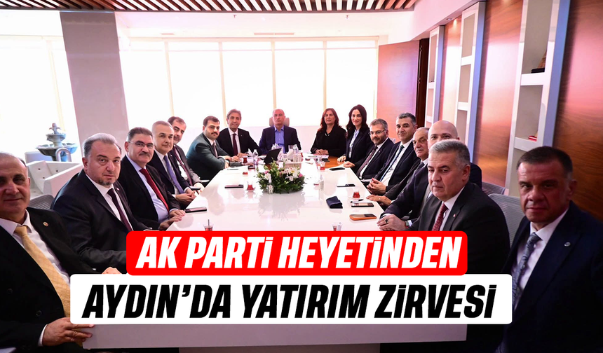 AK Parti heyetinden Aydın’da yatırım zirvesi