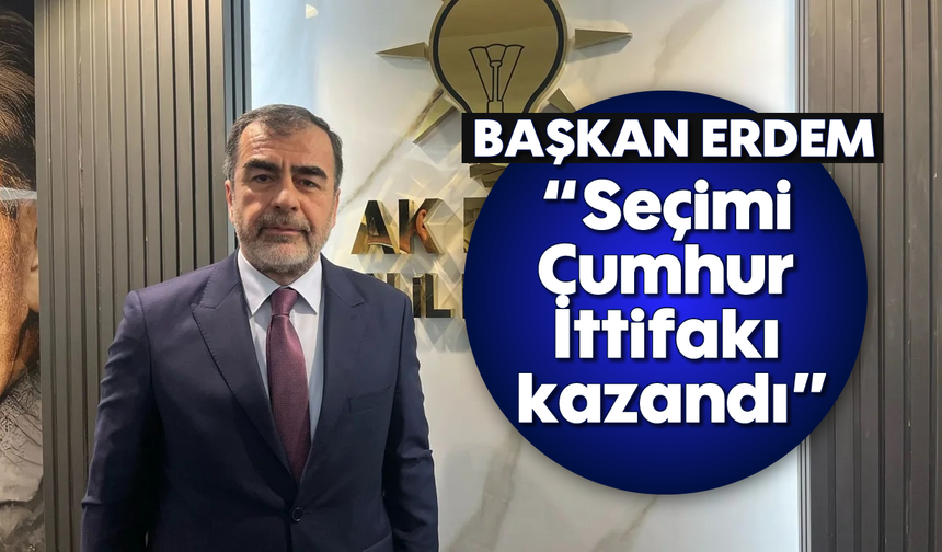 Erdem, “Seçimi Cumhur İttifakı kazandı”