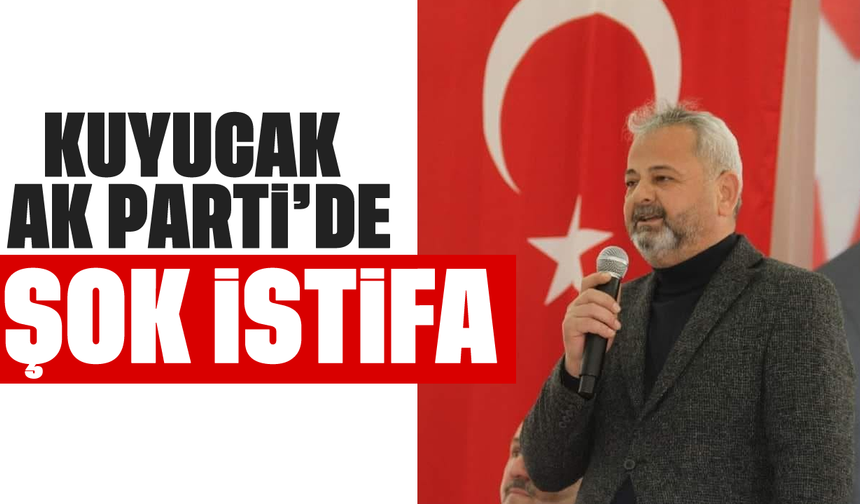 Kuyucak AK Parti'de şok istifa