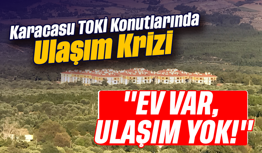 Karacasu TOKİ Konutlarında Ulaşım Krizi: "Ev Var, Ulaşım Yok!"