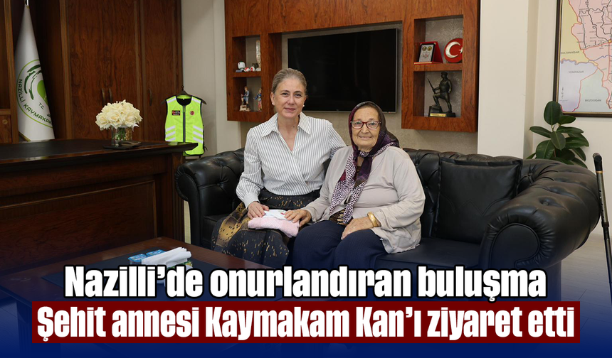 Nazilli’de onurlandıran buluşma: Şehit annesi Kaymakam Kan’ı ziyaret etti