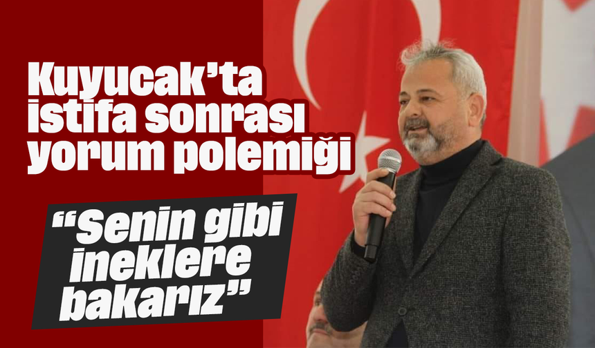 Kuyucak’ta istifa sonrası yorum polemiği “Senin gibi ineklere bakarız”
