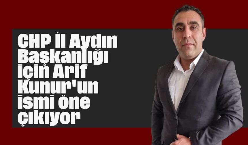 CHP İl Aydın Başkanlığı için Arif Kunur'un ismi öne çıkıyor