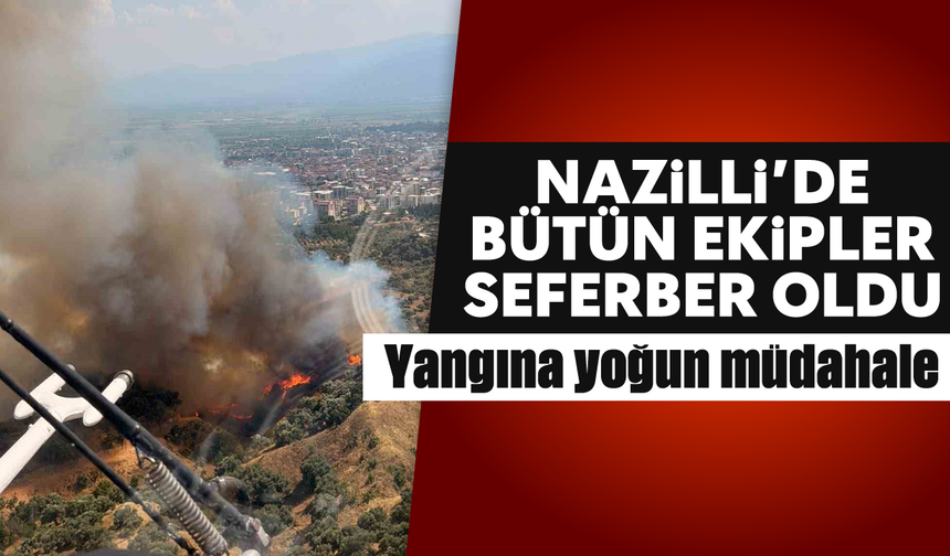 Nazilli'de bütün ekipler seferber oldu: Yangına yoğun müdahale