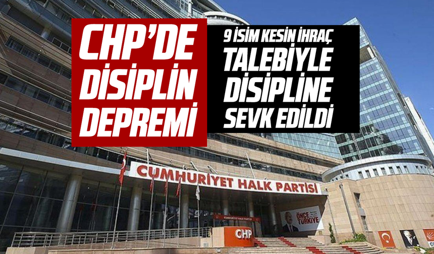 CHP’de disiplin depremi: 9 isim kesin ihraç talebiyle disipline sevk edildi