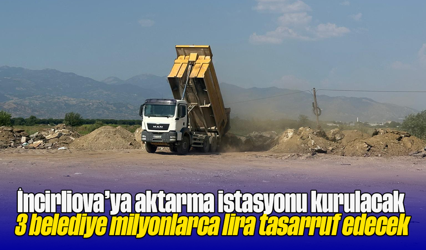 İncirliova’ya aktarma istasyonu kurulacak: 3 belediye milyonlarca lira tasarruf edecek