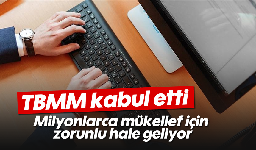 TBMM kabul etti: Milyonlarca mükellef için zorunlu hale geliyor