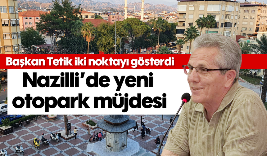 Başkan Tetik iki noktayı gösterdi: Nazilli’de yeni otopark müjdesi