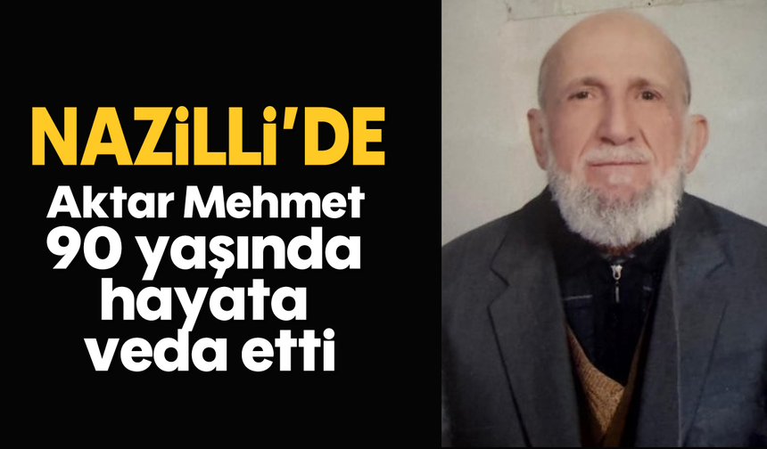 Nazilli’de aktar Mehmet 90 yaşında hayata veda etti