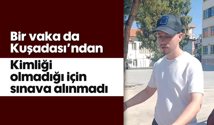 Bir vaka da Kuşadası'ndan: Kimliği olmadığı için sınava alınmadı