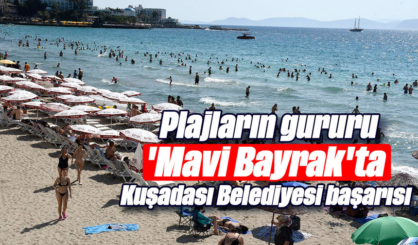 Plajların gururu 'Mavi Bayrak'ta Kuşadası Belediyesi başarısı