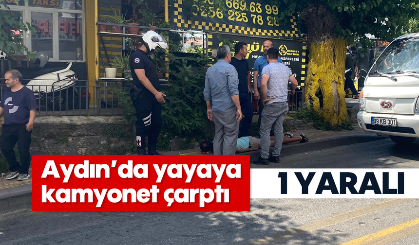 Aydın’da yayaya kamyonet çarptı; 1 yaralı