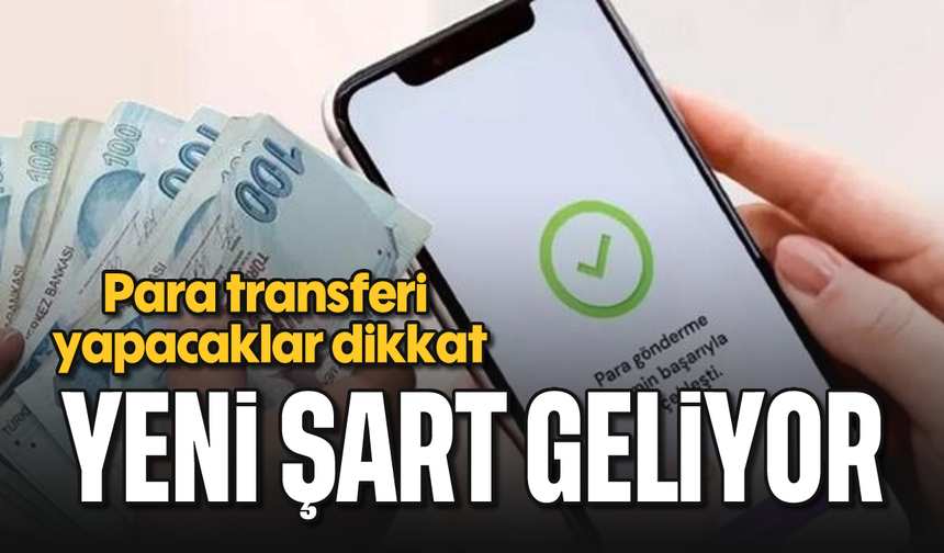 Para transferi yapacaklar dikkat: Yeni şart geliyor