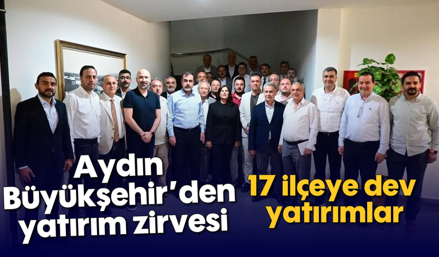 Aydın Büyükşehir’den yatırım zirvesi: 17 ilçeye dev yatırımlar