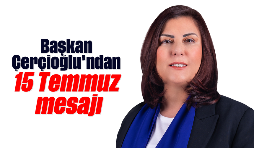 Başkan Çerçioğlu’ndan 15 Temmuz mesajı