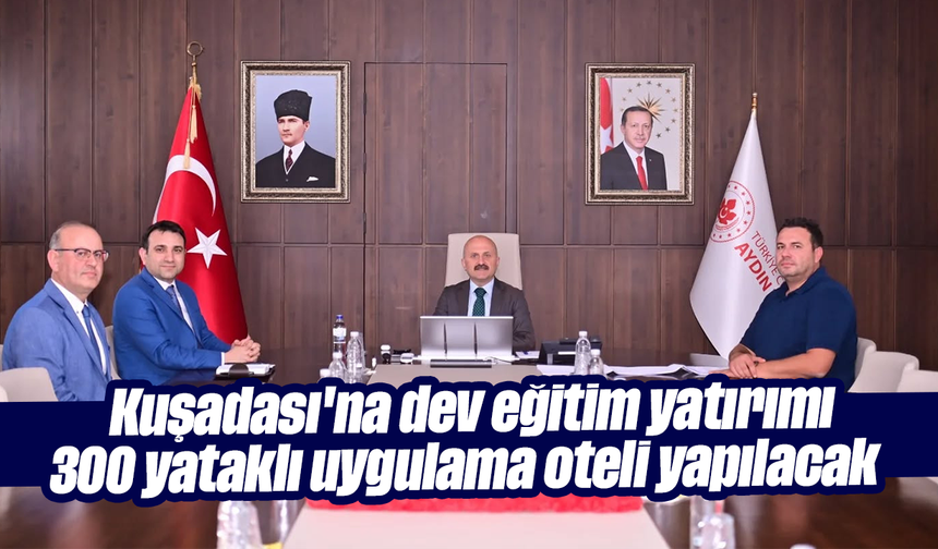 Kuşadası'na dev eğitim yatırımı: 300 yataklı uygulama oteli yapılacak